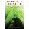 A Man's Cry For Health: A holistic look at a man's mental, physical, and spiritual health from a woman's perspective