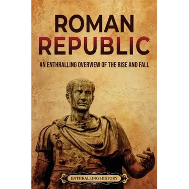 Roman Republic: An Enthralling Overview of the Rise and Fall