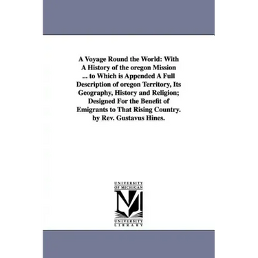 A Voyage Round the World: With A History of the oregon Mission ... to Which is Appended A Full Description of oregon Territory, Its Geography, H