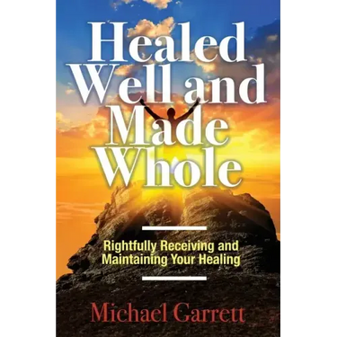 Healed Well and Made Whole: Rightfully Receiving and Maintaining Your Healing