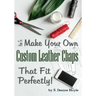 How to Make Your Own Custom Leather Chaps that Fit Perfectly: Illustrated Step-By-Step Guide