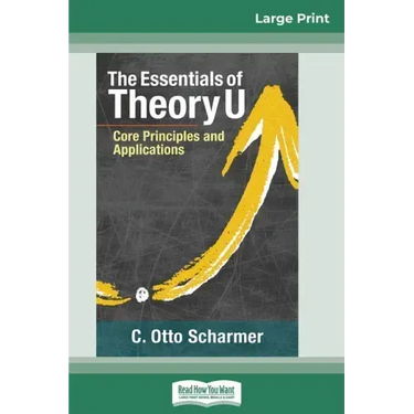 The Essentials of Theory U: Core Principles and Applications (16pt Large Print Edition)
