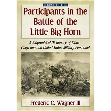 Participants in the Battle of the Little Big Horn: A Biographical Dictionary of Sioux, Cheyenne and United States Military Personnel, 2D Ed.