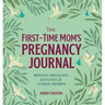 The First-Time Mom's Pregnancy Journal: Monthly Checklists, Activities, & Journal Prompts