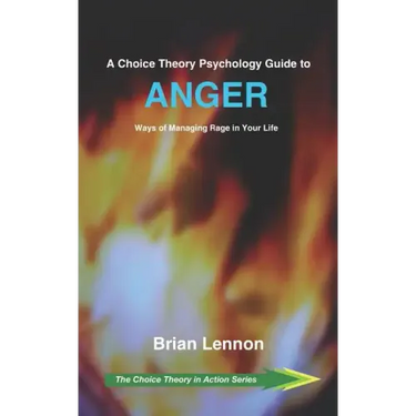 A Choice Theory Psychology Guide to Anger: Ways of Managing Rage in Your Life