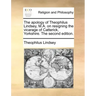 The Apology of Theophilus Lindsey, M.A. on Resigning the Vicarage of Catterick, Yorkshire. the Second Edition.
