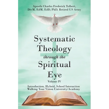 Systematic Theology through the Spiritual Eye Volume IV: Introduction, Hybrid, School Interaction Walking Your Vision University/Academy
