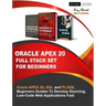 Oracle APEX 20 Full Stack Set For Beginners: Oracle APEX 20, SQL and PL/SQL Beginners Guides To Develop Stunning, Low-Code Web Applications Fast