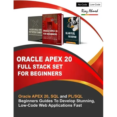Oracle APEX 20 Full Stack Set For Beginners: Oracle APEX 20, SQL and PL/SQL Beginners Guides To Develop Stunning, Low-Code Web Applications Fast