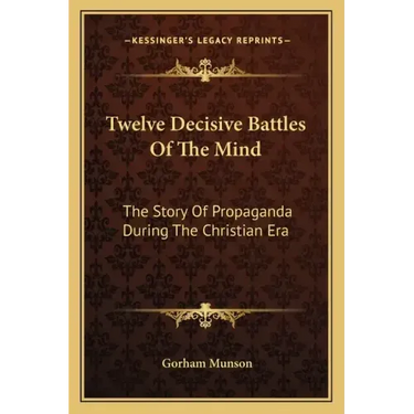 Twelve Decisive Battles of the Mind: The Story of Propaganda During the Christian Era