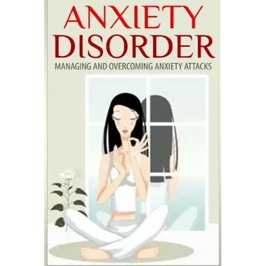 Anxiety Disorder: Managing and Overcoming Anxiety Attacks