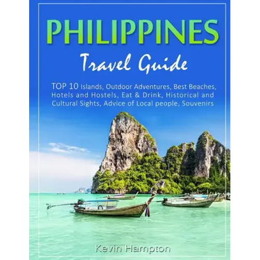 Philippines Travel Guide: TOP 10 Islands, Outdoor Adventures, Best Beaches, Hotels and Hostels, Eat & Drink, Historical and Cultural Sights, Adv