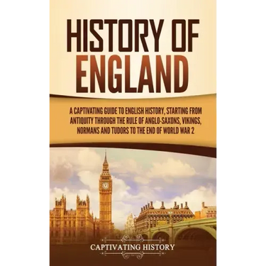 History of England: A Captivating Guide to English History, Starting from Antiquity through the Rule of the Anglo-Saxons, Vikings, Normans