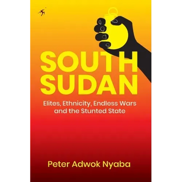 South Sudan: Elites, Ethnicity, Endless Wars and the Stunted State