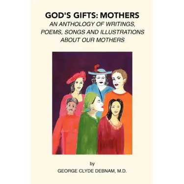 God's Gifts: Mothers: An Anthology of Writings, Poems, Songs and Illustrations About Our Mothers