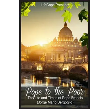 Pope to the Poor: The Life and Times of Pope Francis (Jorge Mario Bergoglio)