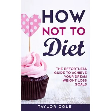 How Not to Diet: The Effortless Guide to Achieve Your Dream Weight Loss Goals