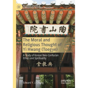 The Moral and Religious Thought of Yi Hwang (Toegye): A Study of Korean Neo-Confucian Ethics and Spirituality