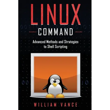 Linux Command: Advanced Methods and Strategies to Shell Scripting