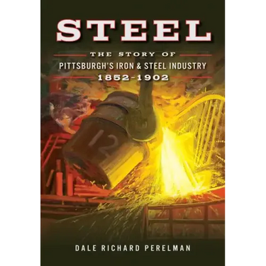 Steel: The Story of Pittsburgh's Iron & Steel Industry, 1852-1902