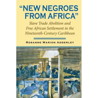New Negroes from Africa: Slave Trade Abolition and Free African Settlement in the Nineteenth-Century Caribbean