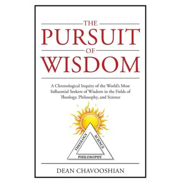The Pursuit of Wisdom: A Chronological Inquiry of the World's Most Influential Seekers of Wisdom In the Fields of Theology, Philosophy and Science