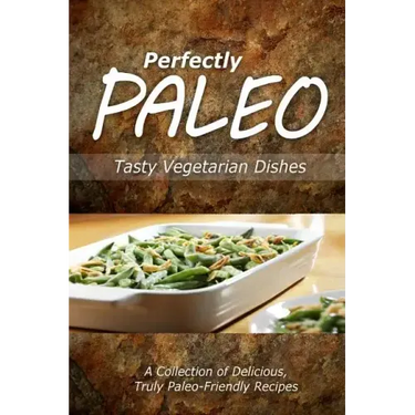 Perfectly Paleo - Tasty Vegetarian Dishes: Indulgent Paleo Cooking for the Modern Caveman