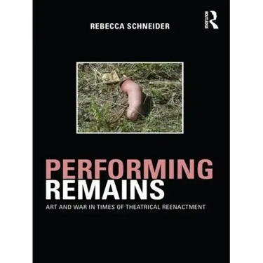 Performing Remains: Art and War in Times of Theatrical Reenactment
