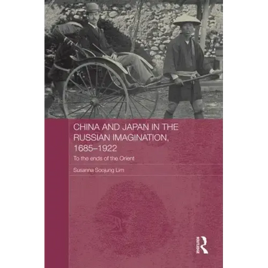 China and Japan in the Russian Imagination, 1685-1922: To the Ends of the Orient