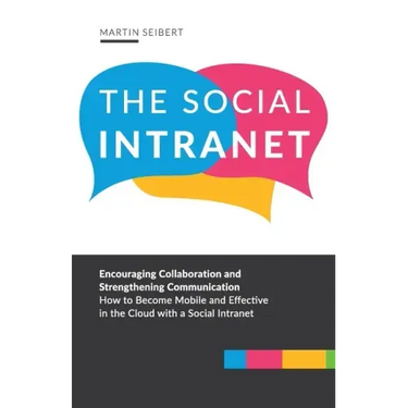 The Social Intranet: Encouraging Collaboration and Strengthening Communication. How to Become Mobile and Effective in the Cloud with a Social Intranet