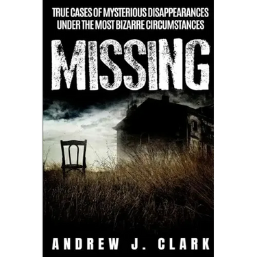 Missing: True Cases of Mysterious Disappearances under the Most Bizarre Circumstances