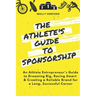 The Athlete's Guide to Sponsorship: An Athlete Entrepreneur's Guide to Dreaming Big, Racing Smart & Creating a Reliable Brand for a Long, Successful C
