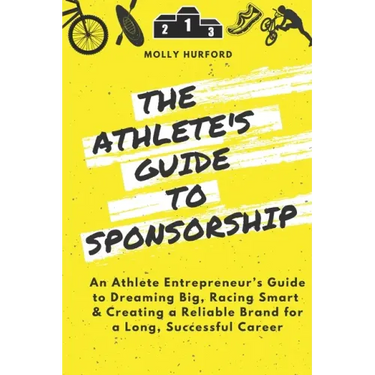 The Athlete's Guide to Sponsorship: An Athlete Entrepreneur's Guide to Dreaming Big, Racing Smart & Creating a Reliable Brand for a Long, Successful C