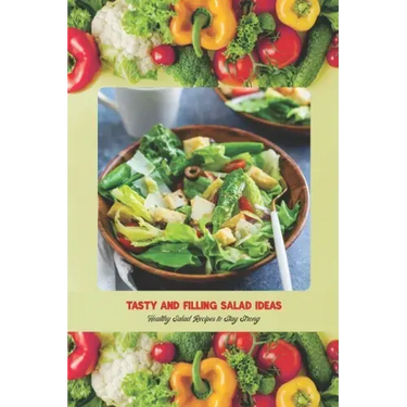 Tasty and Filling Salad Ideas: Healthy Salad Recipes to Stay Strong: Salad Recipe Book