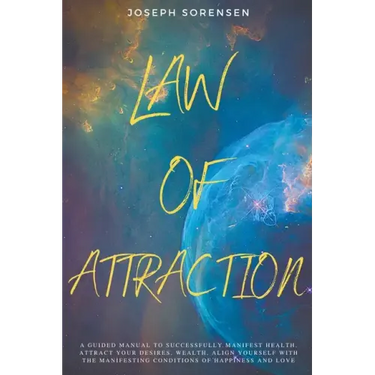 Law of Attraction: A Guided Manual to Successfully Manifest Health, Attract Your Desires, Wealth, Align Yourself with the Manifesting Con