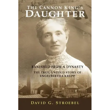 The Cannon King's Daughter: Banished from a Dynasty The True, Untold Story of Engelbertha Krupp