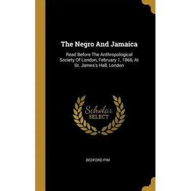 The Negro And Jamaica: Read Before The Anthropological Society Of London, February 1, 1866, At St. James's Hall, London