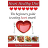 Heart Healthy Diet: The Beginners Guide to Eating Heart Smart!