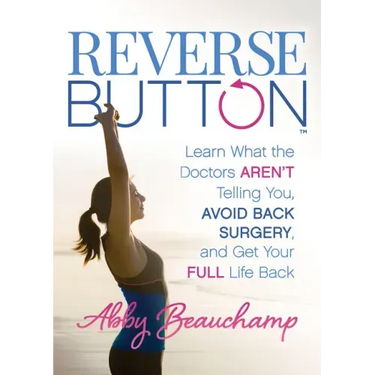 Reverse Button(tm): Learn What the Doctors Aren't Telling You, Avoid Back Surgery, and Get Your Full Life Back