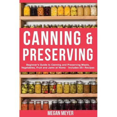 Canning And Preserving: Beginner's Guide to Canning and Preserving Meats, Vegetables, Fruits And Jams at Home for Long-Term Storage, to Save Y