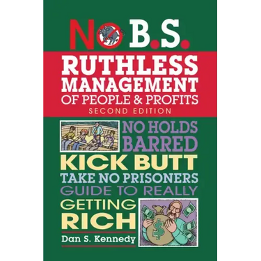 No B.S. Ruthless Management of People and Profits: No Holds Barred, Kick Butt, Take-No-Prisoners Guide to Really Getting Rich