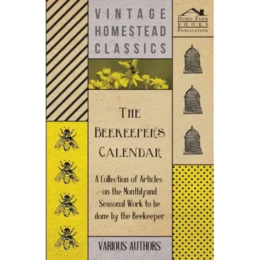 The Beekeeper's Calendar - A Collection of Articles on the Monthly and Seasonal Work to Be Done by the Beekeeper
