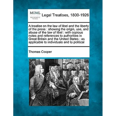 A Treatise on the Law of Libel and the Liberty of the Press: Showing the Origin, Use, and Abuse of the Law of Libel: With Copious Notes and References