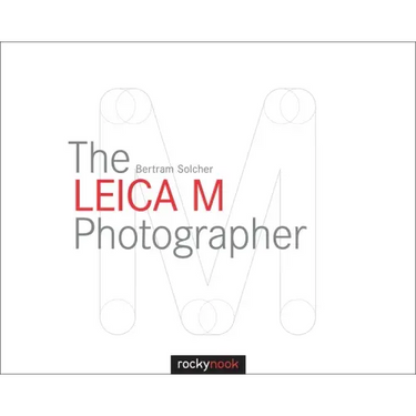 The Leica M Photographer: Photographing with Leica's Legendary Rangefinder Cameras