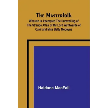 The Masterfolk; Wherein is Attempted the Unravelling of the Strange Affair of my Lord Wyntwarde of Cavil and Miss Betty Modeyne