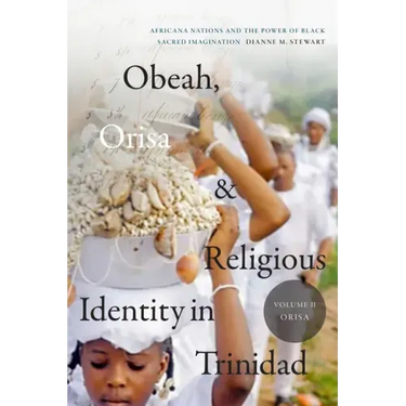 Obeah, Orisa, and Religious Identity in Trinidad, Volume II, Orisa: Africana Nations and the Power of Black Sacred Imagination, Volume 2