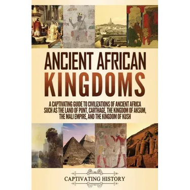 Ancient African Kingdoms: A Captivating Guide to Civilizations of Ancient Africa Such as the Land of Punt, Carthage, the Kingdom of Aksum, the M