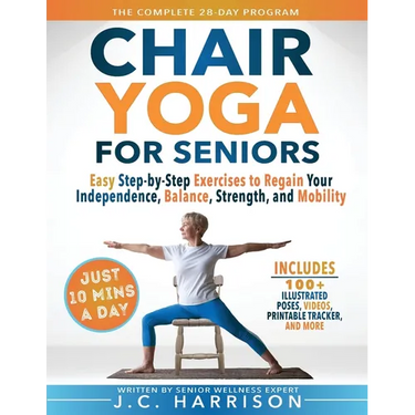 10-Minute Chair Yoga for Seniors Over 60: 28-Day Program Over 100 Illustrated Poses & Exercises For Better Flexibility, Balance & Mobility Designed To