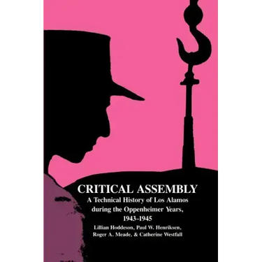 Critical Assembly: A Technical History of Los Alamos During the Oppenheimer Years, 1943 1945