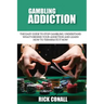Gambling Addiction: The Easy Guide to Stop Gambling, Understand What's Behind Your Addiction and Learn How to Terminate It Now